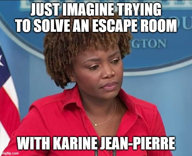 Karine Jean-Pierre | JUST IMAGINE TRYING TO SOLVE AN ESCAPE ROOM; WITH KARINE JEAN-PIERRE | image tagged in karine jean-pierre | made w/ Imgflip meme maker