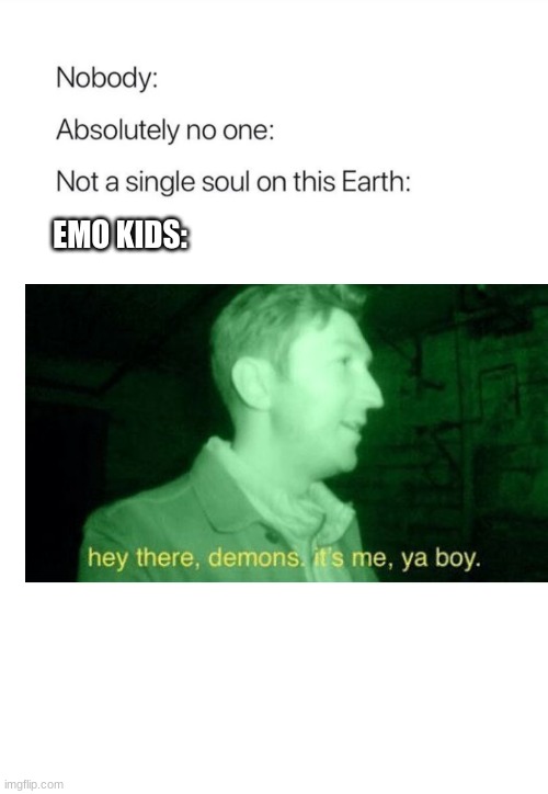 ... | EMO KIDS: | image tagged in nobody absolutely no one,memes,meme,funny,lol,dark | made w/ Imgflip meme maker