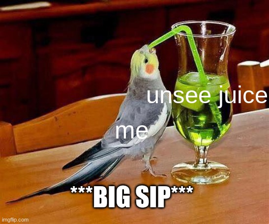 Big Sip | me unsee juice ***BIG SIP*** | image tagged in big sip | made w/ Imgflip meme maker