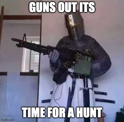 Crusader knight with M60 Machine Gun | GUNS OUT ITS TIME FOR A HUNT | image tagged in crusader knight with m60 machine gun | made w/ Imgflip meme maker