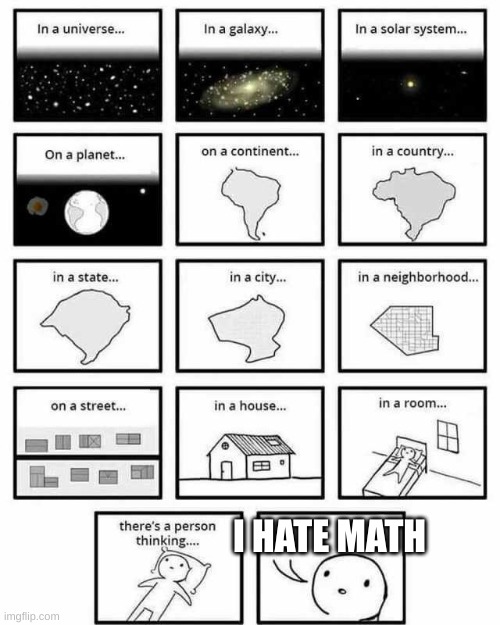 in a universe in a galaxy person thinking | I HATE MATH | image tagged in in a universe in a galaxy person thinking | made w/ Imgflip meme maker