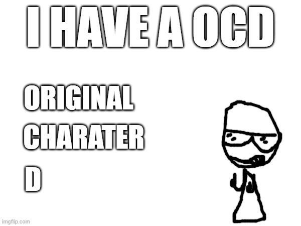 ORIGINAL; I HAVE A OCD; CHARATER; D | made w/ Imgflip meme maker