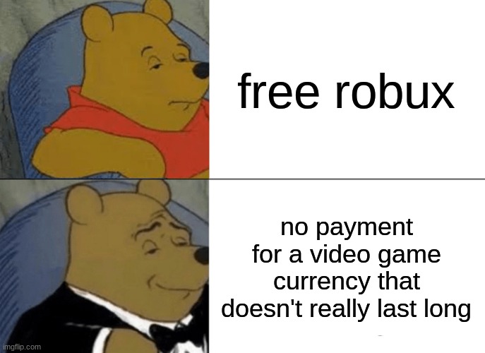 bruh | free robux; no payment for a video game currency that doesn't really last long | image tagged in memes,tuxedo winnie the pooh | made w/ Imgflip meme maker