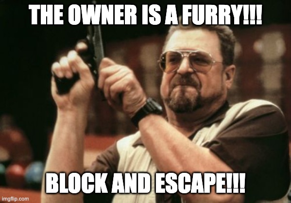 BAN ME, I DARE YOU | THE OWNER IS A FURRY!!! BLOCK AND ESCAPE!!! | image tagged in memes,am i the only one around here | made w/ Imgflip meme maker