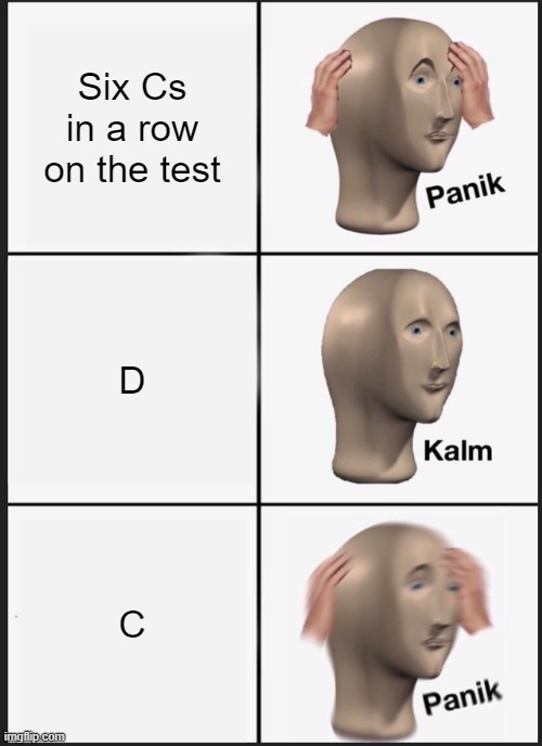 Panik Kalm Panik Meme | Six Cs in a row on the test; D; C | image tagged in memes,panik kalm panik | made w/ Imgflip meme maker