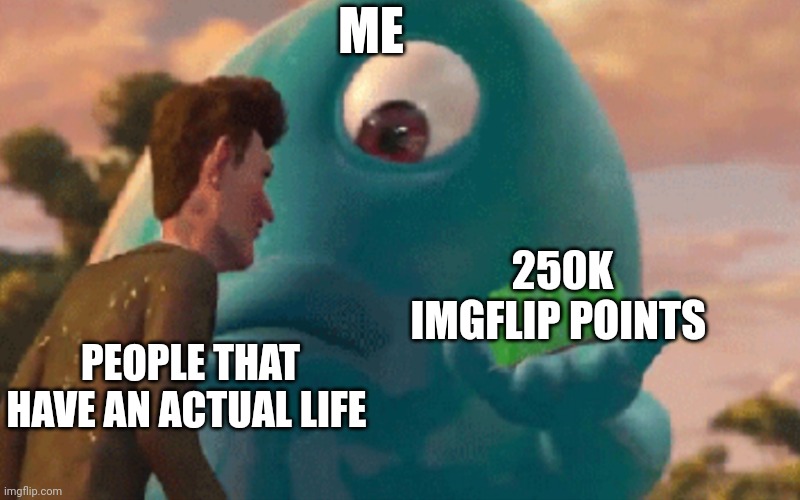 I choose memes over life | ME; 250K IMGFLIP POINTS; PEOPLE THAT HAVE AN ACTUAL LIFE | image tagged in b o b jell-o | made w/ Imgflip meme maker