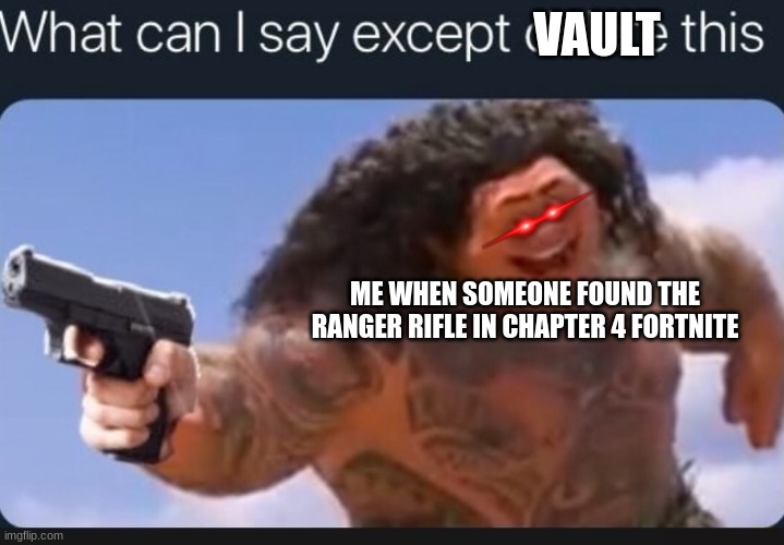 What can I say except delete this | VAULT; ME WHEN SOMEONE FOUND THE RANGER RIFLE IN CHAPTER 4 FORTNITE | image tagged in what can i say except delete this | made w/ Imgflip meme maker