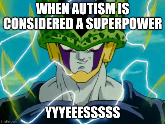 autistic cell | WHEN AUTISM IS CONSIDERED A SUPERPOWER; YYYEEESSSSS | image tagged in dragon ball z perfect cell,autism | made w/ Imgflip meme maker