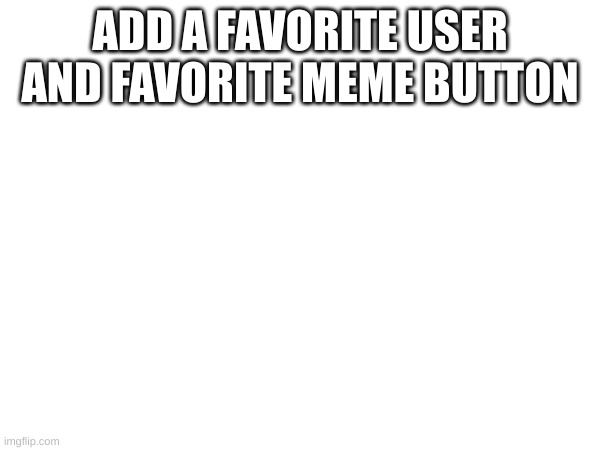 . | ADD A FAVORITE USER AND FAVORITE MEME BUTTON | image tagged in yo | made w/ Imgflip meme maker