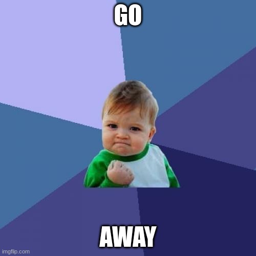 go away | GO; AWAY | image tagged in memes,success kid | made w/ Imgflip meme maker