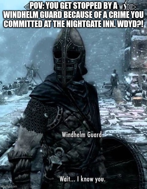 Skyrim RP! | POV: YOU GET STOPPED BY A WINDHELM GUARD BECAUSE OF A CRIME YOU COMMITTED AT THE NIGHTGATE INN. WDYD?! | image tagged in skyrim wait i know you | made w/ Imgflip meme maker