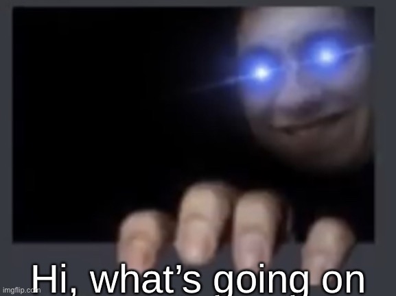 Holding a meme #2 | Hi, what’s going on | image tagged in holding a meme 2 | made w/ Imgflip meme maker