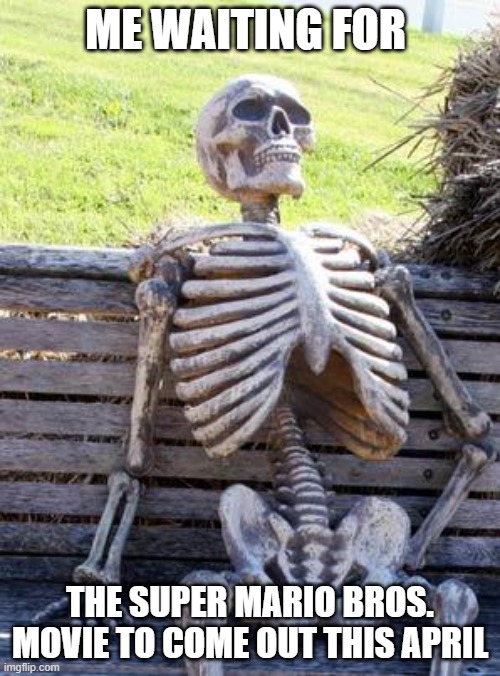 Are you excited for this movie to come out on April 7, 2023? I am! |  ME WAITING FOR; THE SUPER MARIO BROS. MOVIE TO COME OUT THIS APRIL | image tagged in memes,waiting skeleton,mario,super mario,nintendo | made w/ Imgflip meme maker