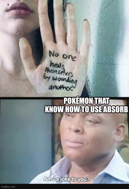 POKÉMON THAT KNOW HOW TO USE ABSORB | image tagged in am i a joke to you | made w/ Imgflip meme maker