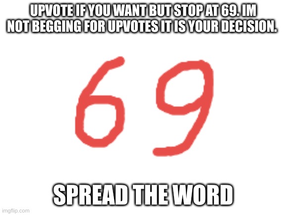 69 | UPVOTE IF YOU WANT BUT STOP AT 69. IM NOT BEGGING FOR UPVOTES IT IS YOUR DECISION. SPREAD THE WORD | image tagged in 69,memes,funny,dumb meme | made w/ Imgflip meme maker