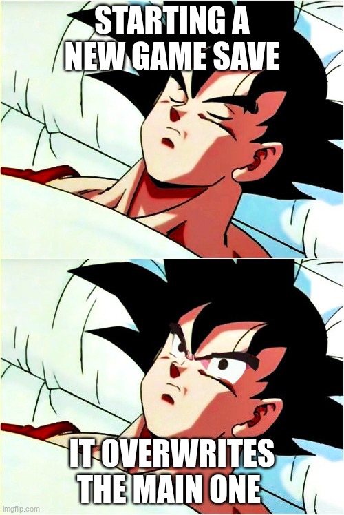 My Kakarot experience | STARTING A NEW GAME SAVE; IT OVERWRITES THE MAIN ONE | image tagged in goku sleeping wake up,lost save | made w/ Imgflip meme maker