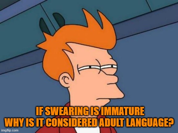 Futurama Fry | IF SWEARING IS IMMATURE WHY IS IT CONSIDERED ADULT LANGUAGE? | image tagged in memes,futurama fry | made w/ Imgflip meme maker