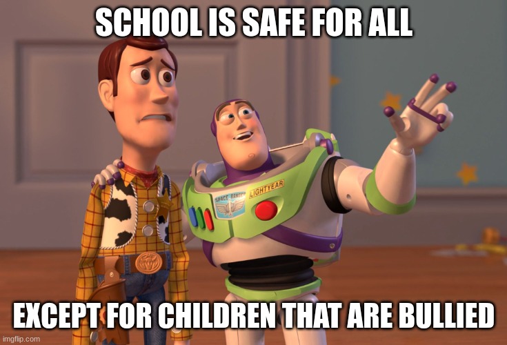 School | SCHOOL IS SAFE FOR ALL; EXCEPT FOR CHILDREN THAT ARE BULLIED | image tagged in memes,x x everywhere | made w/ Imgflip meme maker