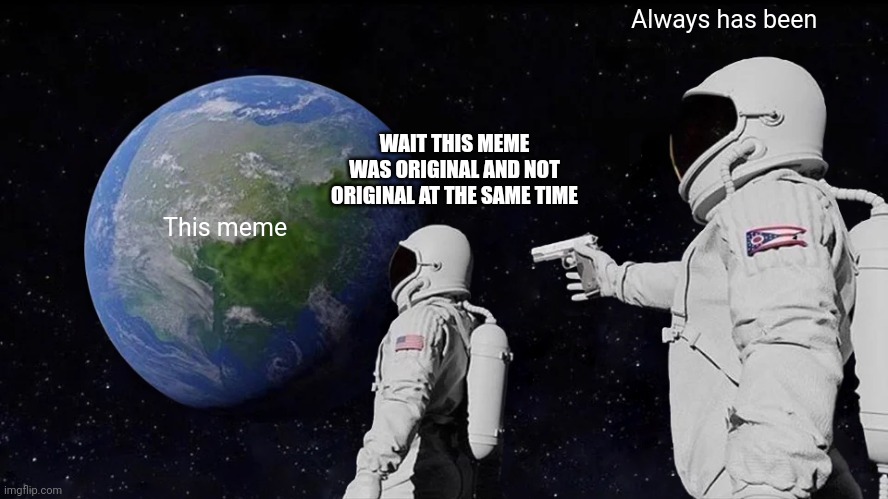 Always Has Been Meme | This meme Always has been WAIT THIS MEME WAS ORIGINAL AND NOT ORIGINAL AT THE SAME TIME | image tagged in memes,always has been | made w/ Imgflip meme maker