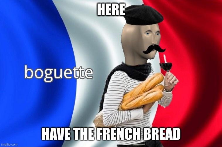 french bread | HERE; HAVE THE FRENCH BREAD | image tagged in boguette | made w/ Imgflip meme maker