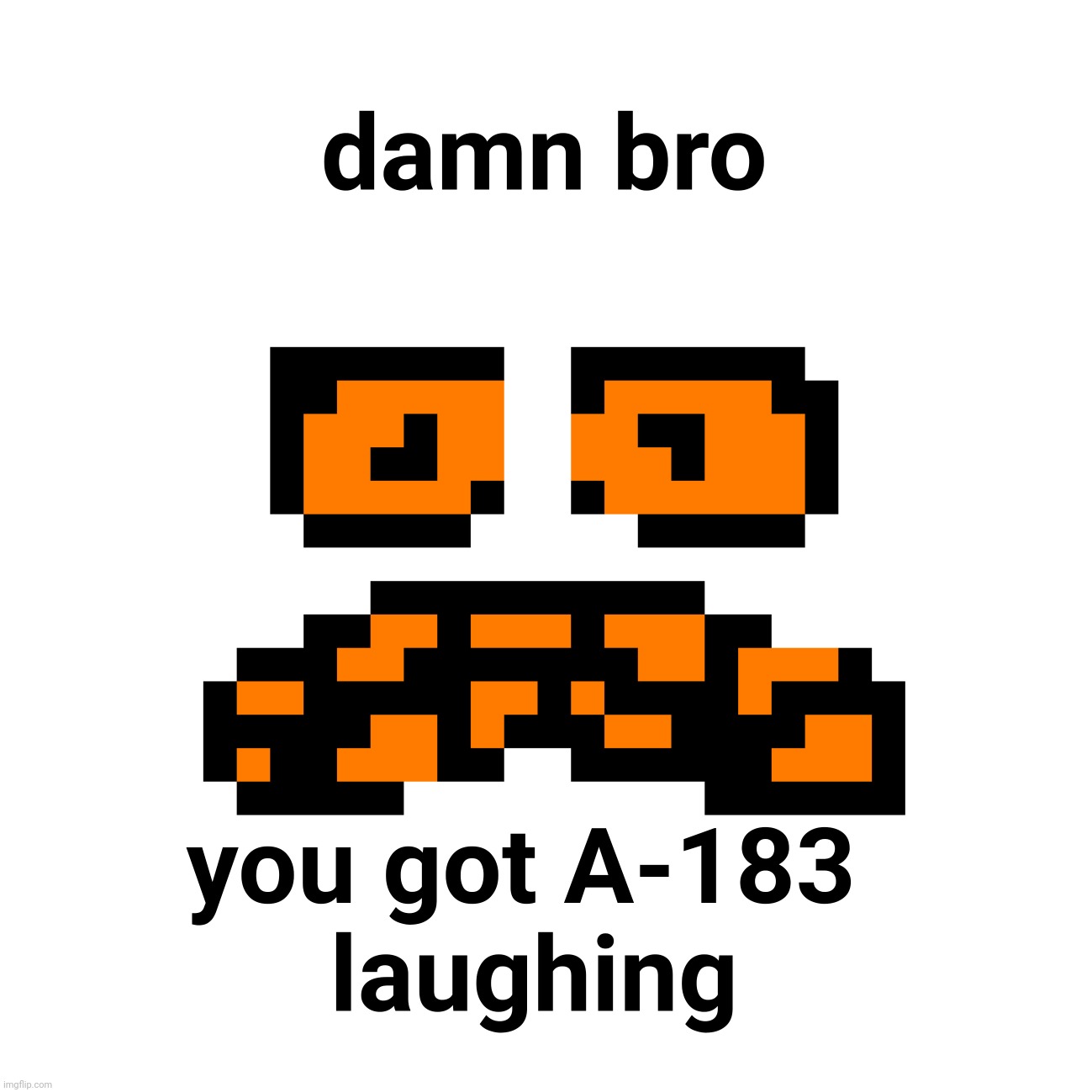 You got A-183 laughing | image tagged in you got a-183 laughing | made w/ Imgflip meme maker