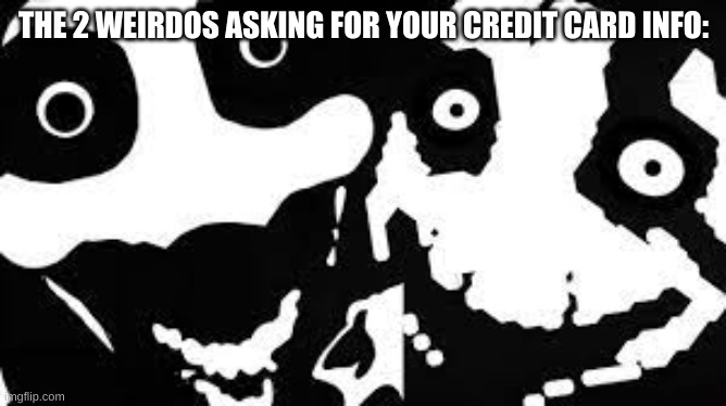 This is so true | THE 2 WEIRDOS ASKING FOR YOUR CREDIT CARD INFO: | image tagged in collab level | made w/ Imgflip meme maker