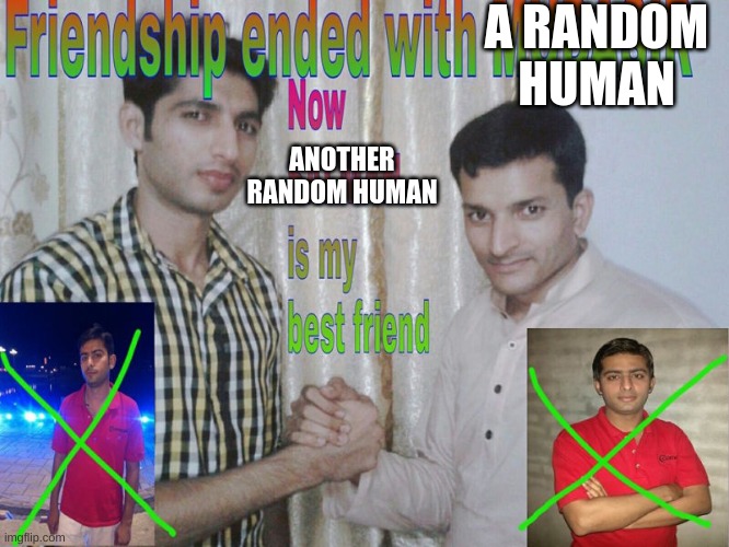 very good friendship | A RANDOM HUMAN; ANOTHER RANDOM HUMAN | image tagged in friendship ended | made w/ Imgflip meme maker