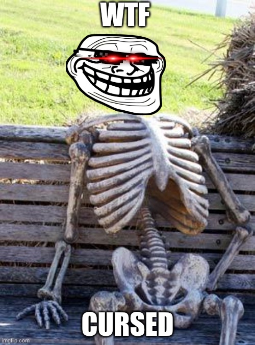 idk | WTF; CURSED | image tagged in memes,waiting skeleton | made w/ Imgflip meme maker