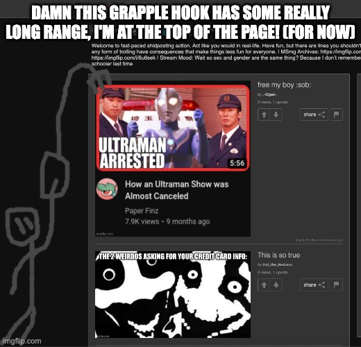 he's gonna be pushed down like 5 posts once i submit this i bet | DAMN THIS GRAPPLE HOOK HAS SOME REALLY LONG RANGE, I'M AT THE TOP OF THE PAGE! (FOR NOW) | made w/ Imgflip meme maker