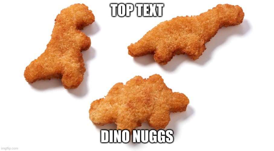 Literal  nuggs | TOP TEXT; DINO NUGGS | made w/ Imgflip meme maker
