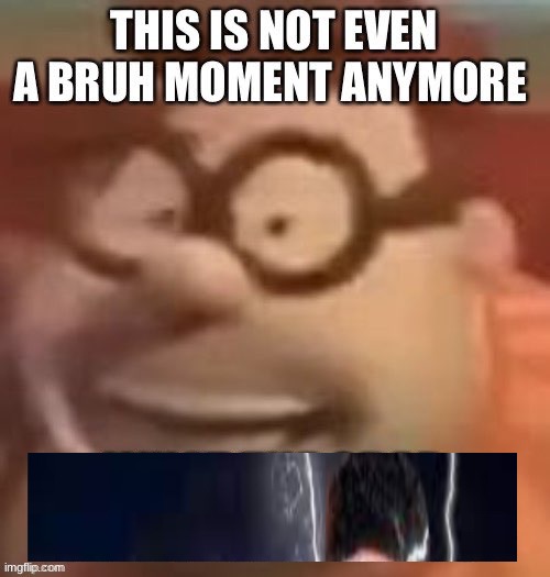 This is not even a bruh moment anymore | image tagged in this is not even a bruh moment anymore | made w/ Imgflip meme maker