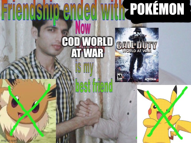 I must have grown up | POKÉMON; COD WORLD
AT WAR | image tagged in friendship ended | made w/ Imgflip meme maker