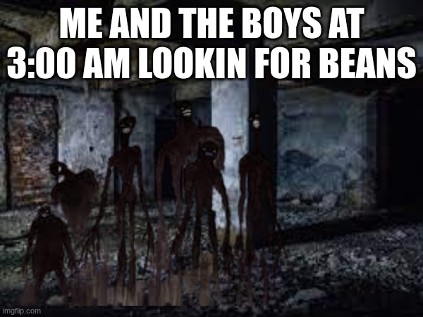ME AND THE BOYS AT 3:00 AM LOOKIN FOR BEANS | made w/ Imgflip meme maker