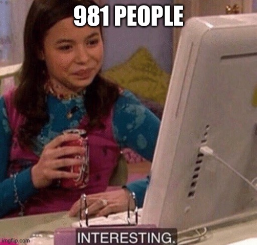 iCarly Interesting | 981 PEOPLE | image tagged in icarly interesting | made w/ Imgflip meme maker