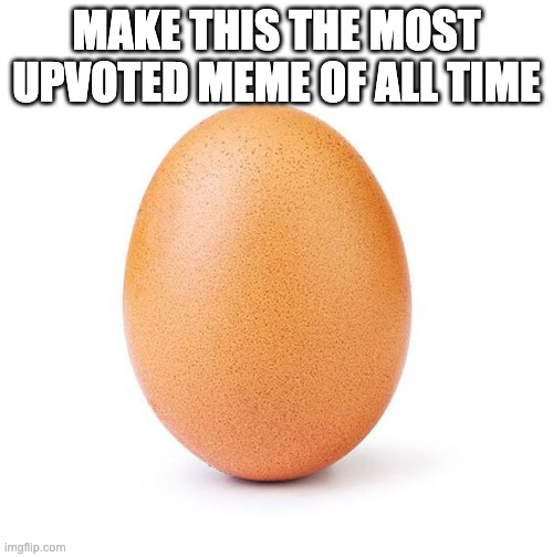 Egg | MAKE THIS THE MOST UPVOTED MEME OF ALL TIME | image tagged in funny,memes,egg,lol,upvote,upvotes | made w/ Imgflip meme maker