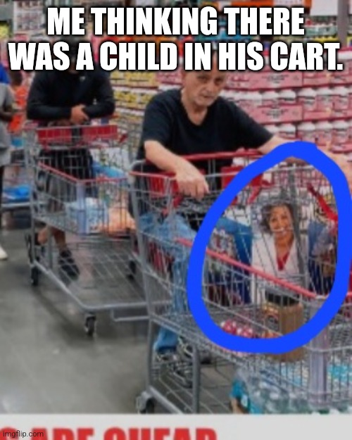 ME THINKING THERE WAS A CHILD IN HIS CART. | made w/ Imgflip meme maker