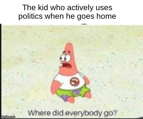 alone patrick | The kid who actively uses politics when he goes home | image tagged in alone patrick | made w/ Imgflip meme maker