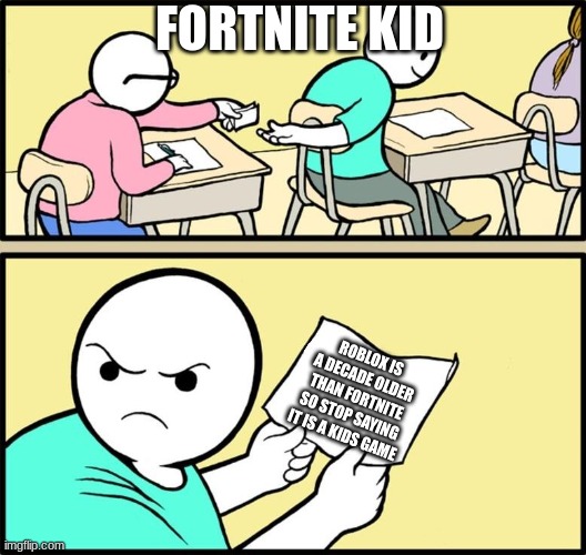 True | FORTNITE KID; ROBLOX IS A DECADE OLDER THAN FORTNITE SO STOP SAYING IT IS A KIDS GAME | image tagged in note passing | made w/ Imgflip meme maker