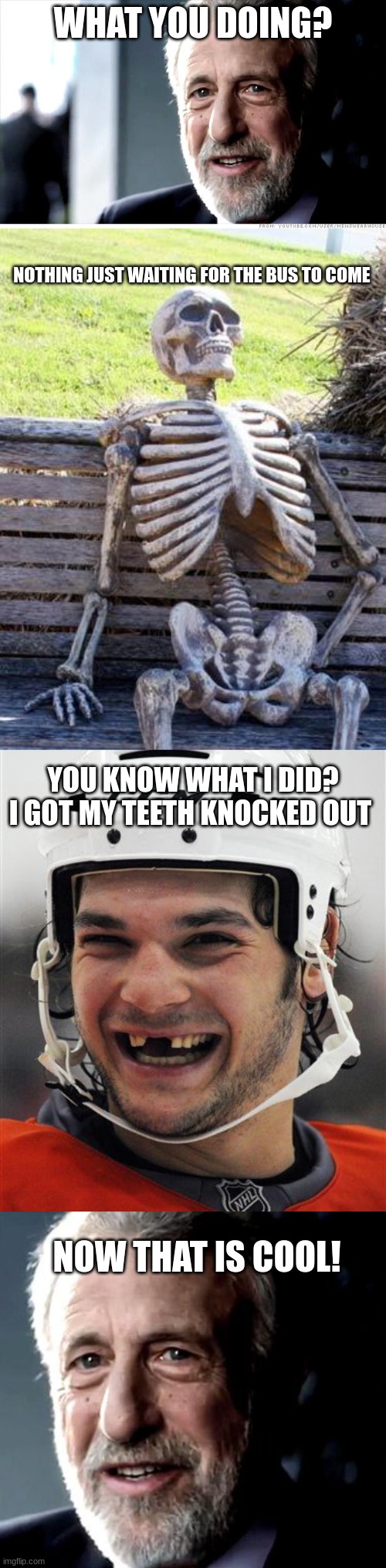 What are you doing? | WHAT YOU DOING? NOTHING JUST WAITING FOR THE BUS TO COME; YOU KNOW WHAT I DID? I GOT MY TEETH KNOCKED OUT; NOW THAT IS COOL! | image tagged in memes,i guarantee it,waiting skeleton,hockey teeth | made w/ Imgflip meme maker
