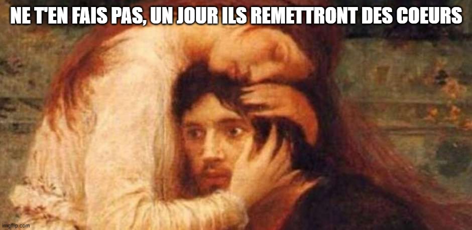 Despair Classic Art | NE T'EN FAIS PAS, UN JOUR ILS REMETTRONT DES COEURS | image tagged in despair classic art | made w/ Imgflip meme maker