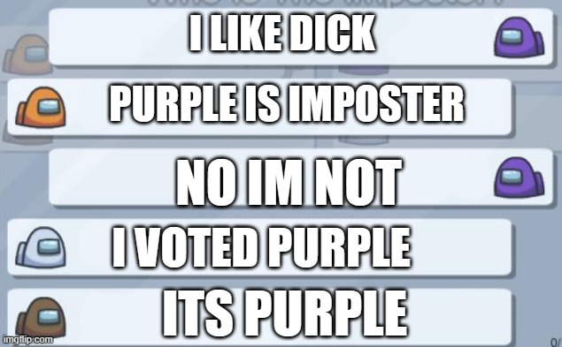 among us chat | I LIKE DICK; PURPLE IS IMPOSTER; NO IM NOT; I VOTED PURPLE; ITS PURPLE | image tagged in among us chat | made w/ Imgflip meme maker