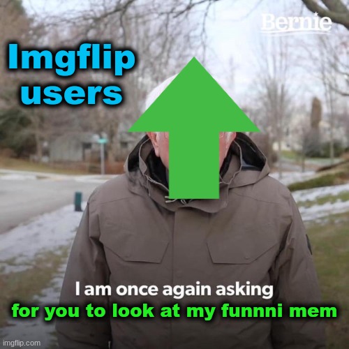 Imgflipers | Imgflip users; for you to look at my funnni mem | image tagged in memes,bernie i am once again asking for your support,funny,funny memes,funny meme,upvotes | made w/ Imgflip meme maker