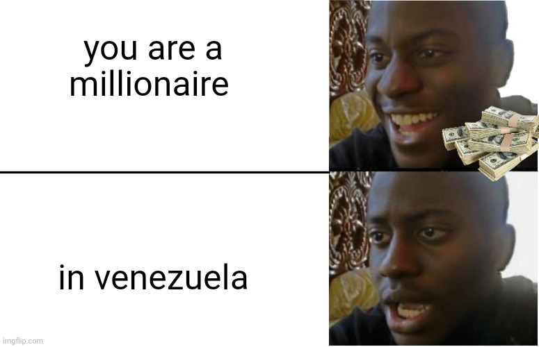 1 dollar is equal to 1,000,000 VZN | you are a millionaire; in venezuela | image tagged in disappointed black guy | made w/ Imgflip meme maker