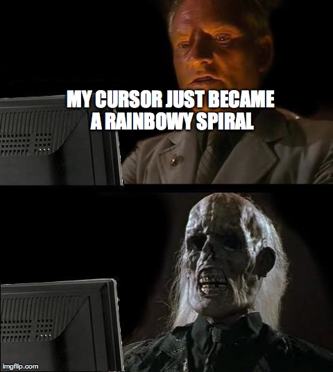 I'll Just Wait Here | MY CURSOR JUST BECAME A RAINBOWY SPIRAL | image tagged in memes,ill just wait here | made w/ Imgflip meme maker