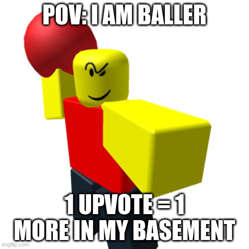 (mod note: add a title) | POV: I AM BALLER; 1 UPVOTE = 1 MORE IN MY BASEMENT | image tagged in baller | made w/ Imgflip meme maker