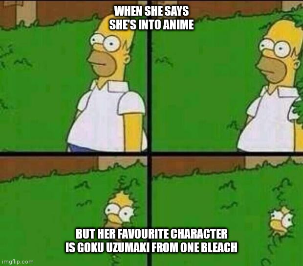 Red Flag | WHEN SHE SAYS SHE'S INTO ANIME; BUT HER FAVOURITE CHARACTER IS GOKU UZUMAKI FROM ONE BLEACH | image tagged in homer simpson in bush - large | made w/ Imgflip meme maker