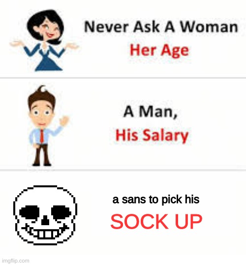 never do this... | a sans to pick his; SOCK UP | image tagged in never ask a woman her age | made w/ Imgflip meme maker