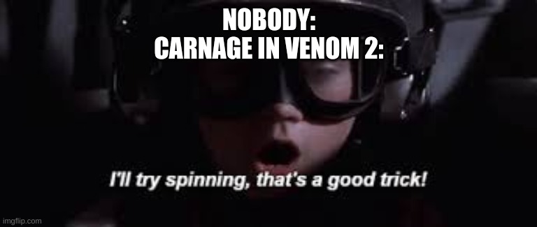 Spiiiin | NOBODY:
CARNAGE IN VENOM 2: | image tagged in i'll try spinning | made w/ Imgflip meme maker