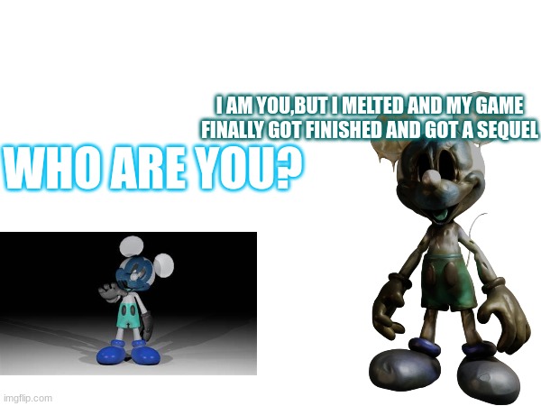 anyone played oblitus casa? | I AM YOU,BUT I MELTED AND MY GAME FINALLY GOT FINISHED AND GOT A SEQUEL; WHO ARE YOU? | image tagged in memes,disney | made w/ Imgflip meme maker