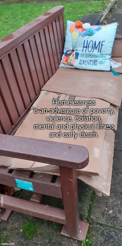 Homeless | Homelessness
is an adventure of poverty,
violence, isolation,
mental and physical illness
and early death. minkpen | image tagged in homelessness,social issues,social problems | made w/ Imgflip meme maker